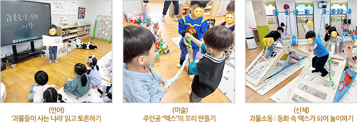 (언어) 괴물들이 사는 나라 읽고 토론하기, (미술) 주인공 맥스의 꼬리 만들기, (신체) 괴물소동 동화 속 맥스가 되어 놀이하기